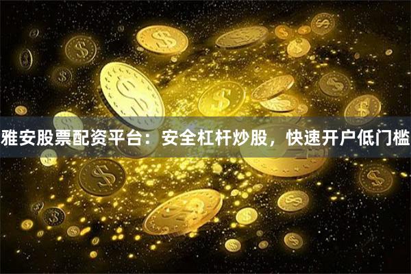雅安股票配资平台：安全杠杆炒股，快速开户低门槛