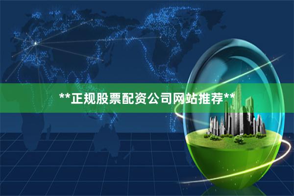 **正规股票配资公司网站推荐**