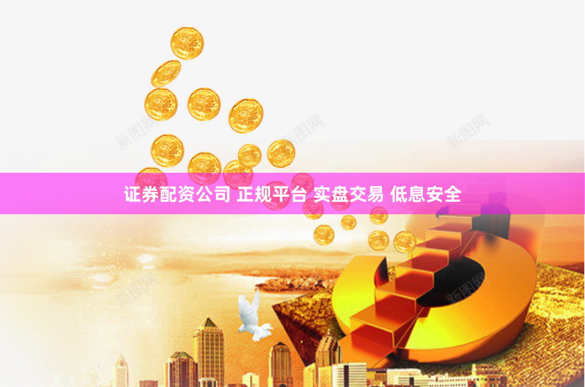证券配资公司 正规平台 实盘交易 低息安全