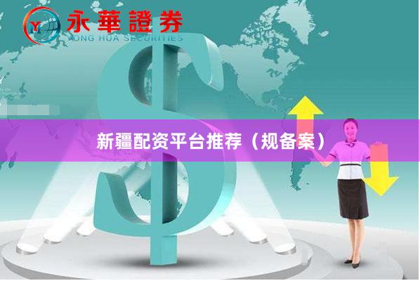 新疆配资平台推荐（规备案）