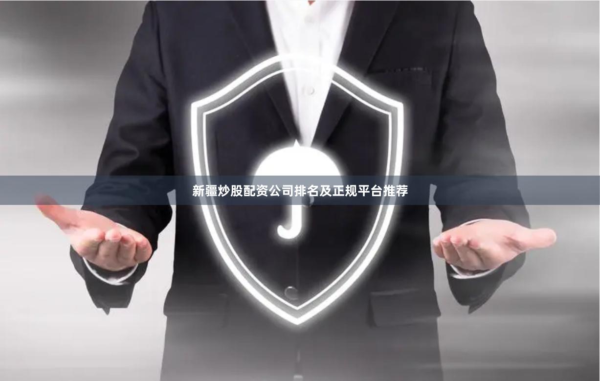 新疆炒股配资公司排名及正规平台推荐