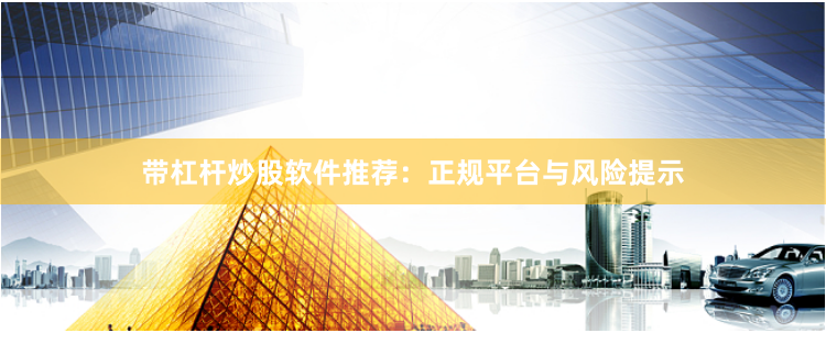 带杠杆炒股软件推荐：正规平台与风险提示