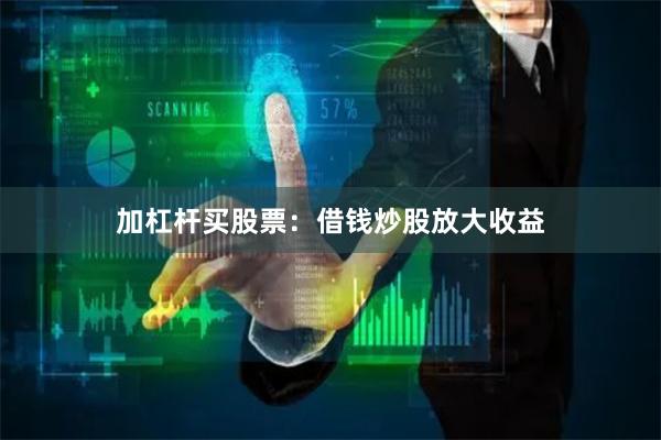 加杠杆买股票：借钱炒股放大收益