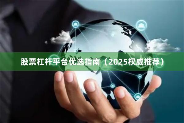 股票杠杆平台优选指南（2025权威推荐）