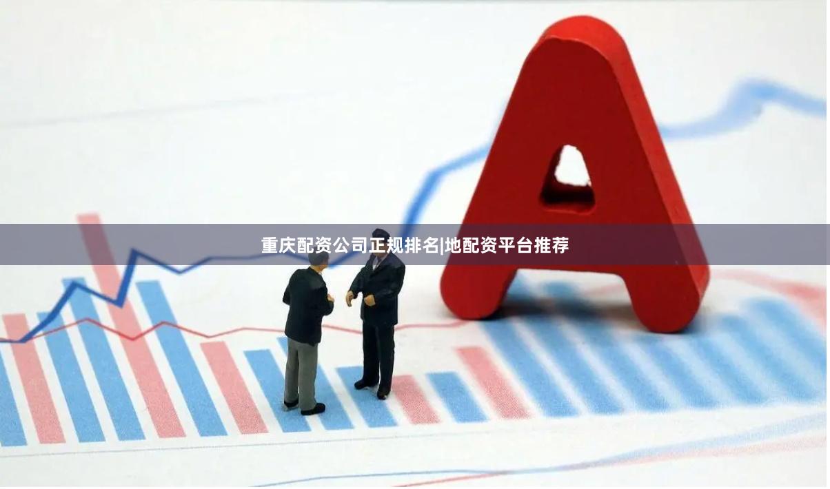 重庆配资公司正规排名|地配资平台推荐