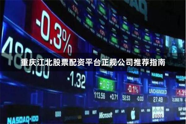 重庆江北股票配资平台正规公司推荐指南