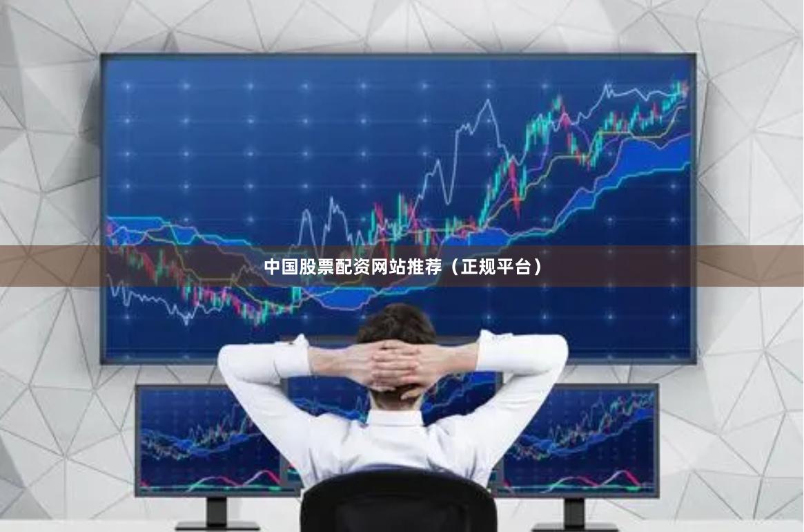 中国股票配资网站推荐（正规平台）
