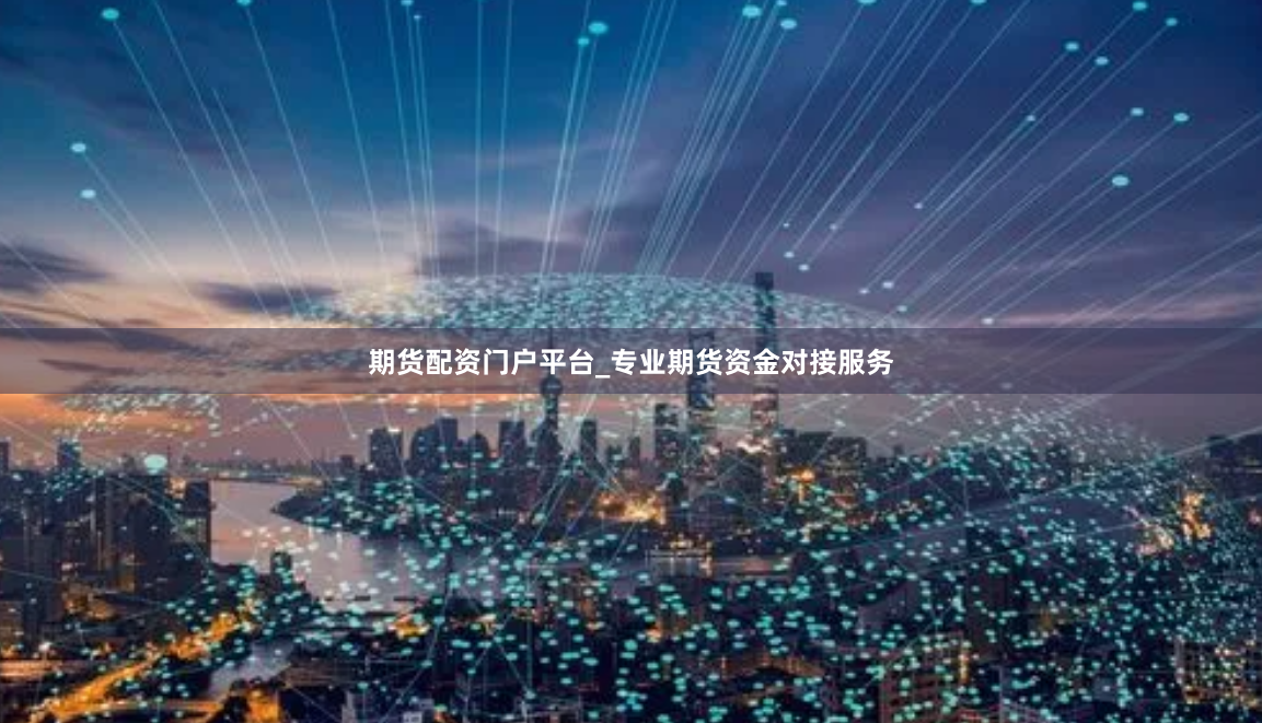 期货配资门户平台_专业期货资金对接服务