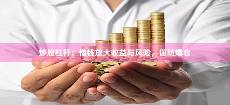 炒股杠杆：借钱放大收益与风险，谨防爆仓