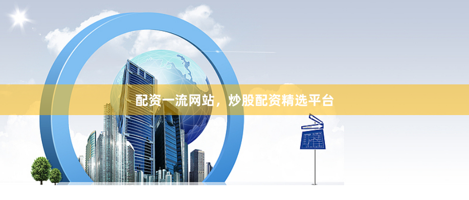 配资一流网站，炒股配资精选平台