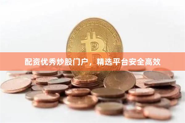 配资优秀炒股门户，精选平台安全高效