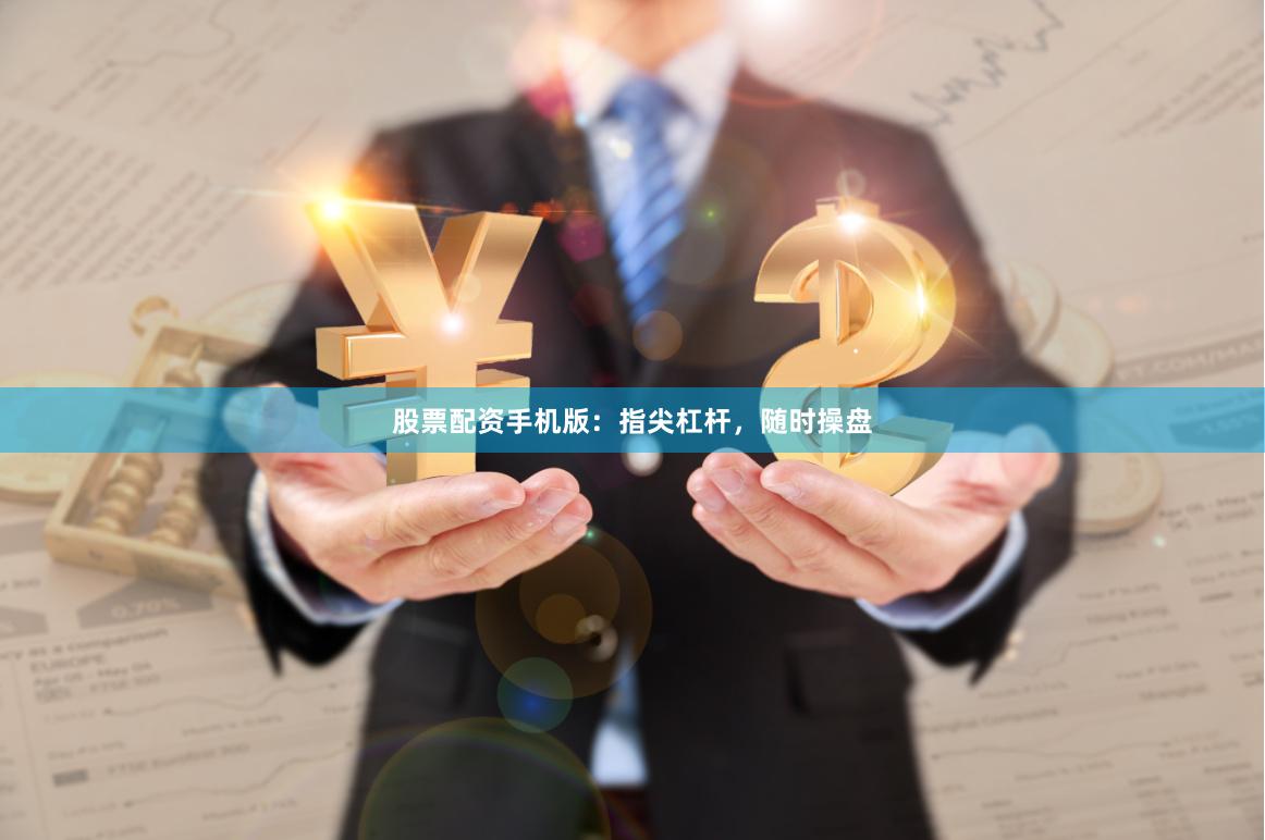 股票配资手机版：指尖杠杆，随时操盘