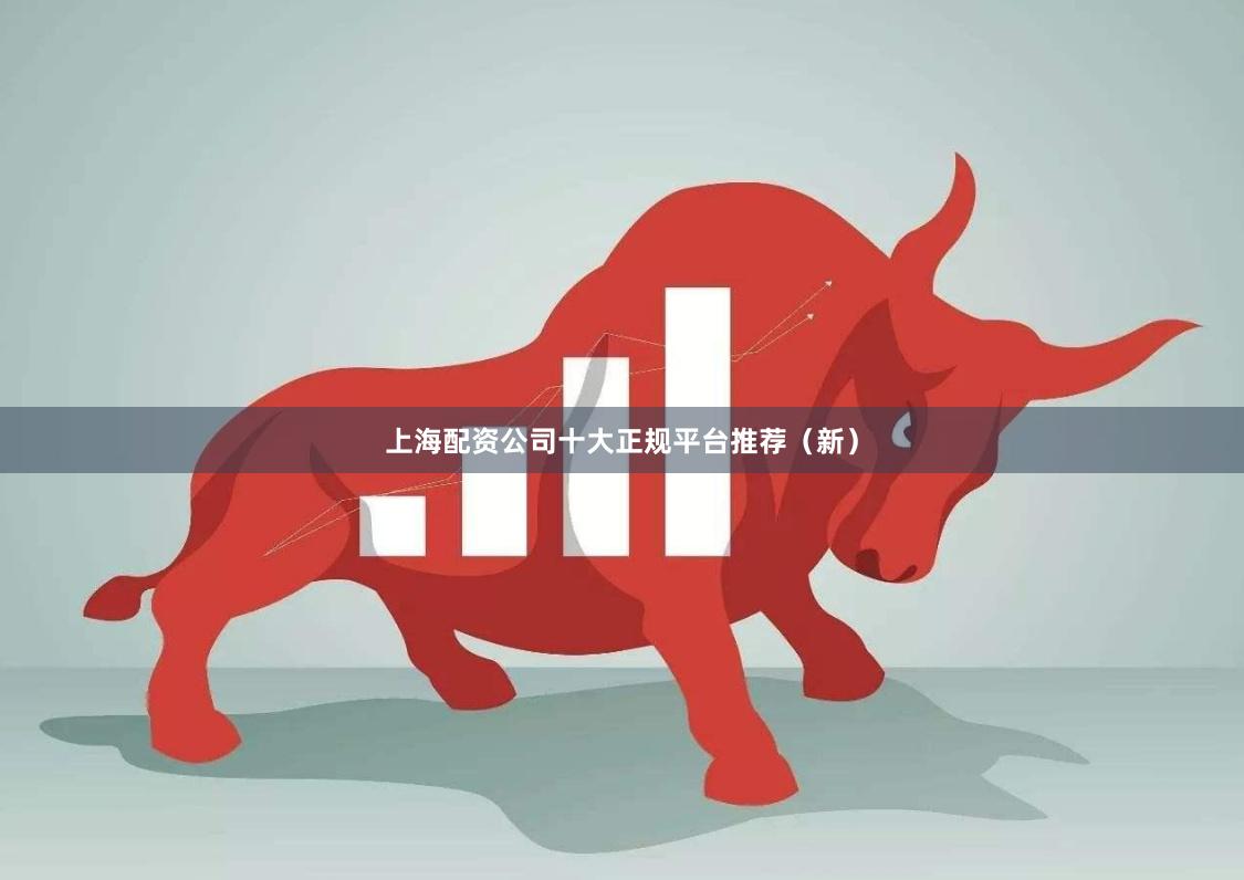 上海配资公司十大正规平台推荐（新）