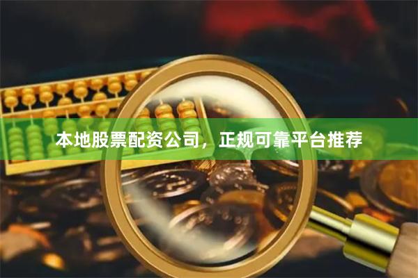 本地股票配资公司，正规可靠平台推荐