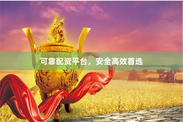 可靠配资平台，安全高效首选