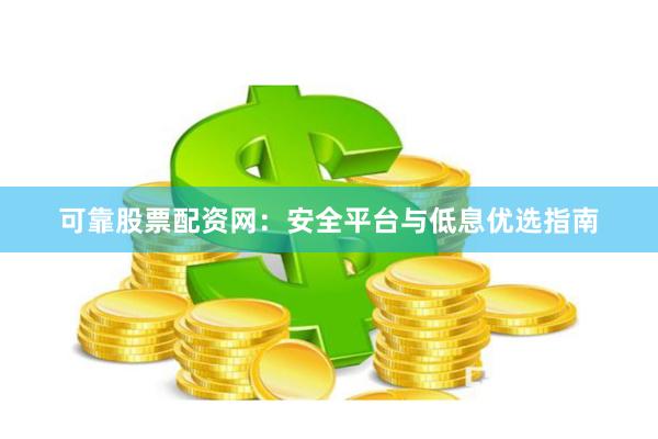 可靠股票配资网：安全平台与低息优选指南