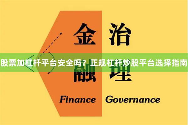 股票加杠杆平台安全吗？正规杠杆炒股平台选择指南