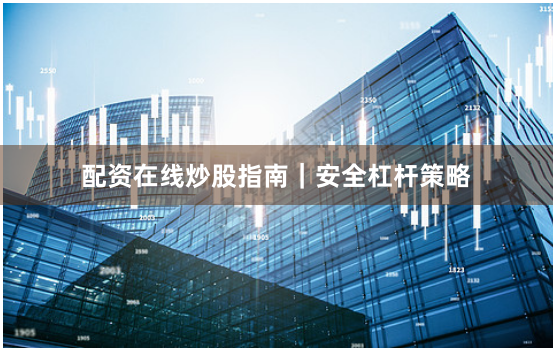 配资在线炒股指南|安全杠杆策略