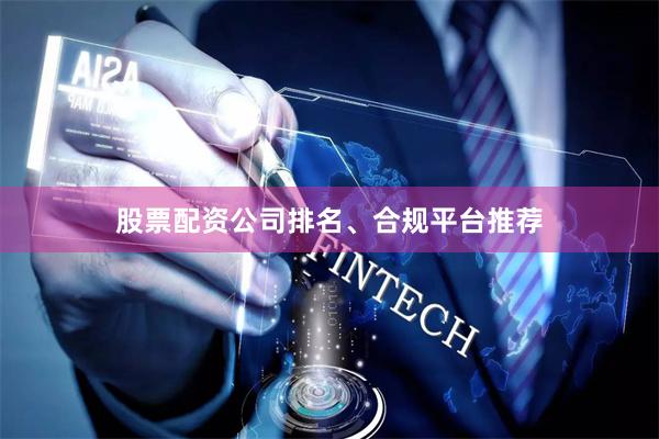 股票配资公司排名、合规平台推荐