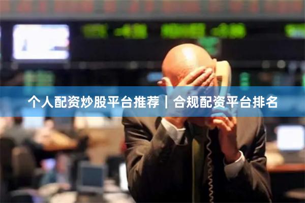 个人配资炒股平台推荐｜合规配资平台排名