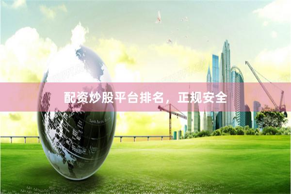 配资炒股平台排名，正规安全