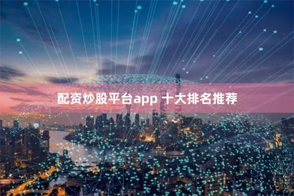配资炒股平台app 十大排名推荐