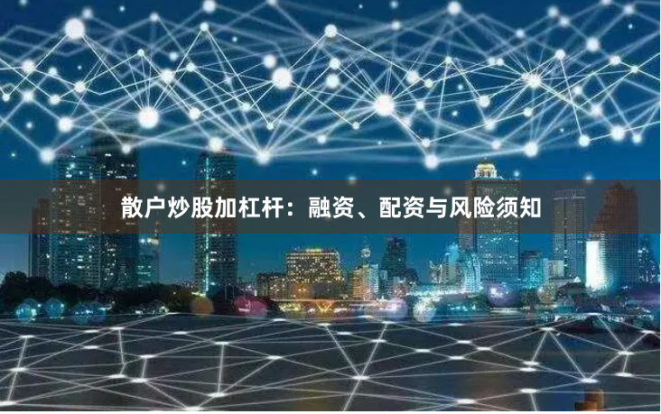 散户炒股加杠杆：融资、配资与风险须知