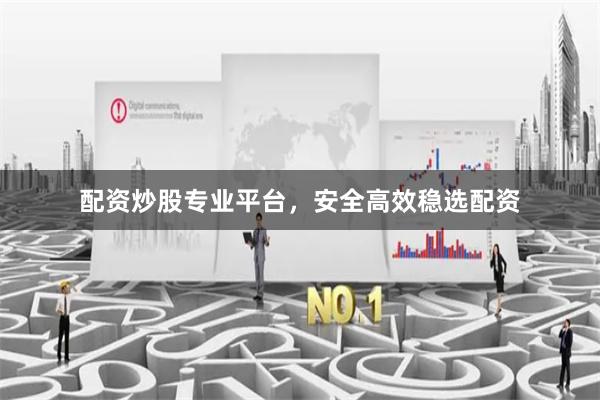 配资炒股专业平台，安全高效稳选配资