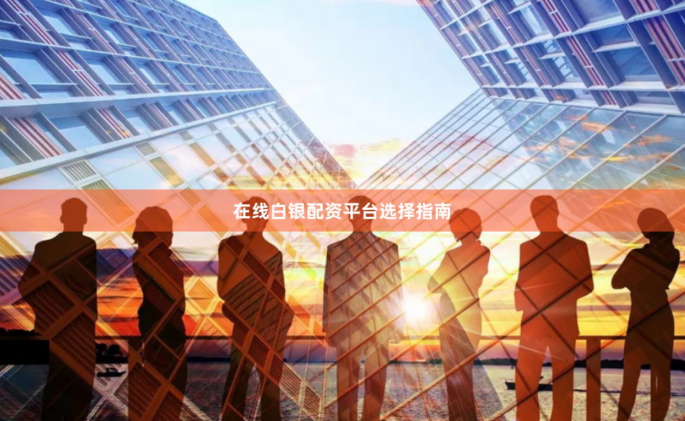 在线白银配资平台选择指南