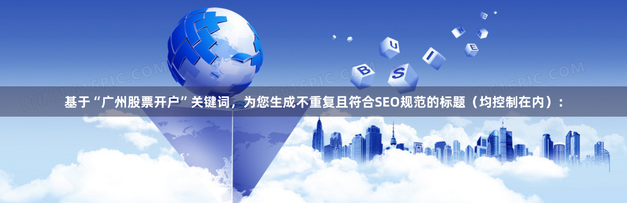 基于“广州股票开户”关键词，为您生成不重复且符合SEO规范的标题（均控制在内）：