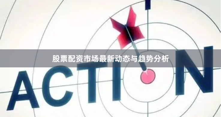 股票配资市场最新动态与趋势分析