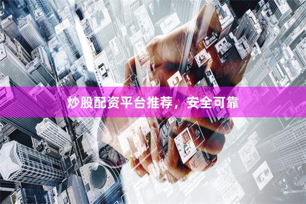 炒股配资平台推荐,安全可靠